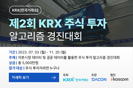 KRX(한국거래소) 제2회 KRX 주식 투자 알고리즘 경진대회. 기간: 2023. 07. 03 (월) ~ 11. 20 (월), 주제: 자본시장 데이터 및 공공 데이터를 활용한 주식 투자 알고리즘 경진대회, 상금: 총 5,000만원, 참가 대상: 주식 투자자라면 누구나, 주최: KRX 한국거래소, 주관: DACON, 협찬: koscom